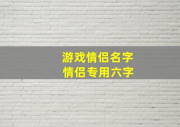 游戏情侣名字 情侣专用六字